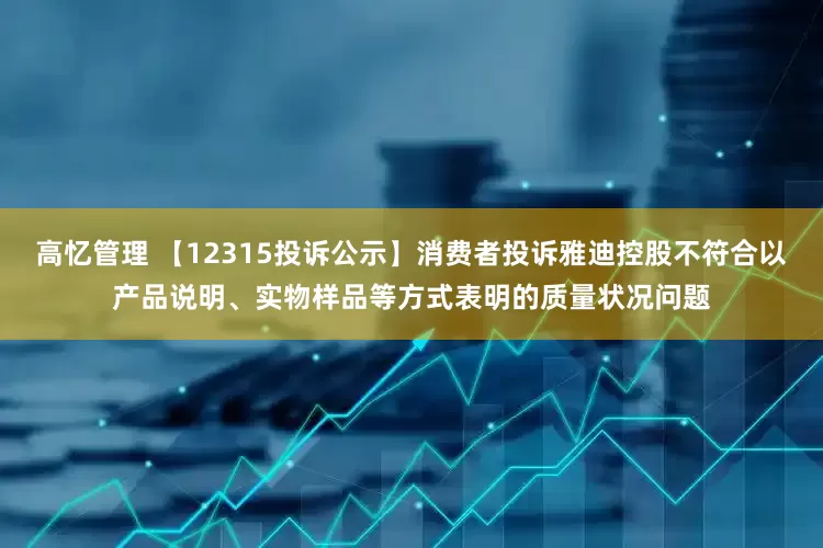 高忆管理 【12315投诉公示】消费者投诉雅迪控股不符合以产品说明、实物样品等方式表明的质量状况问题