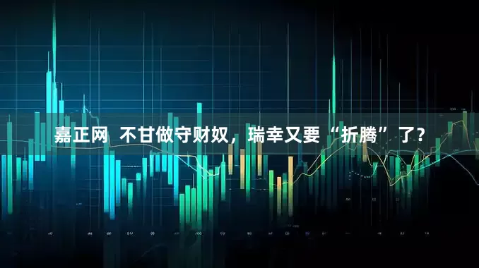 嘉正网  不甘做守财奴，瑞幸又要 “折腾” 了？