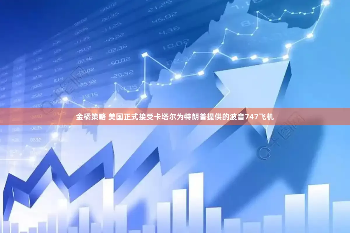 金橘策略 美国正式接受卡塔尔为特朗普提供的波音747飞机