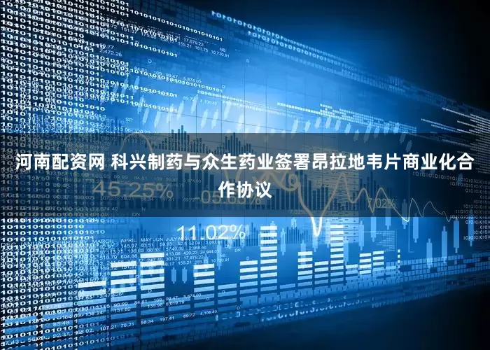 河南配资网 科兴制药与众生药业签署昂拉地韦片商业化合作协议