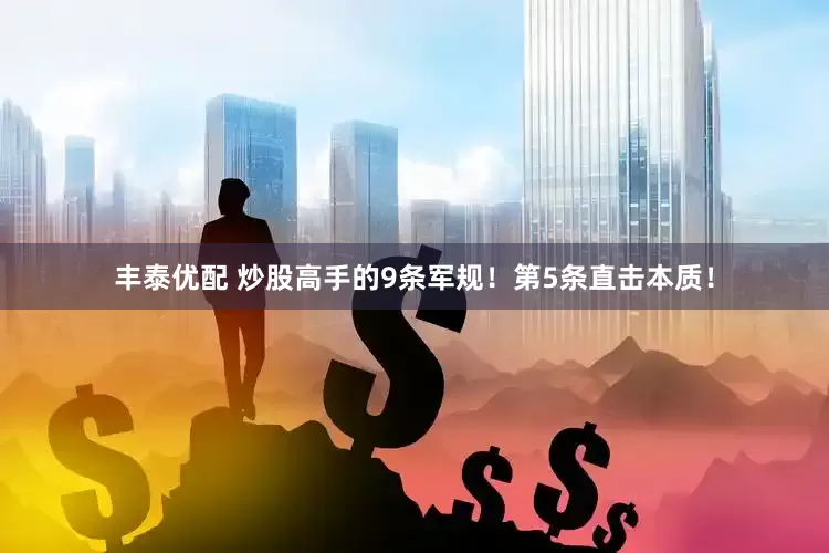 丰泰优配 炒股高手的9条军规！第5条直击本质！