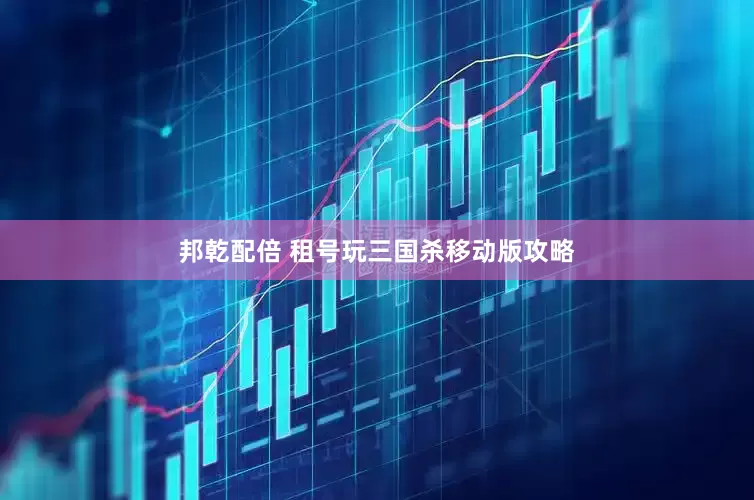 邦乾配倍 租号玩三国杀移动版攻略
