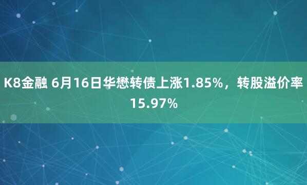 K8金融 6月16日华懋转债上涨1.85%，转股溢价率15.97%