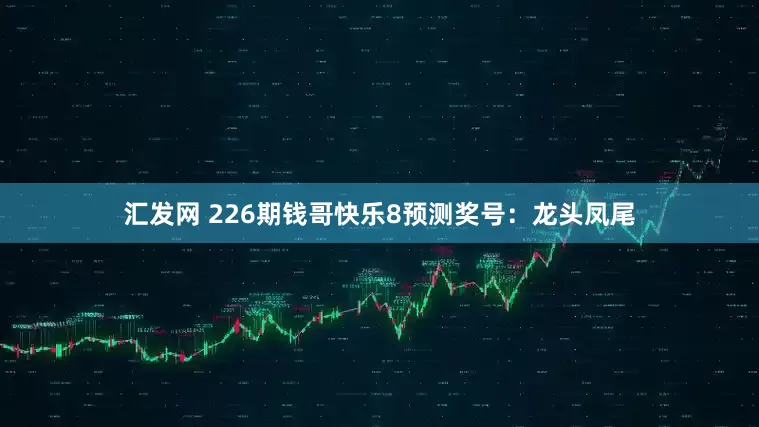 汇发网 226期钱哥快乐8预测奖号：龙头凤尾