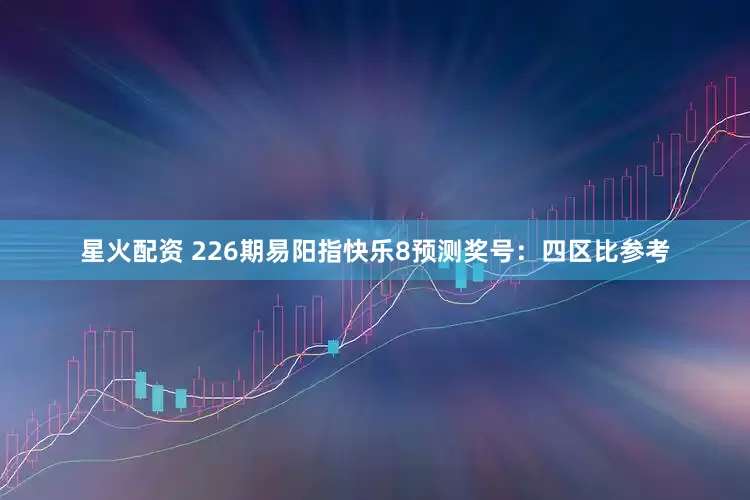 星火配资 226期易阳指快乐8预测奖号：四区比参考